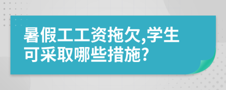 暑假工工资拖欠,学生可采取哪些措施?