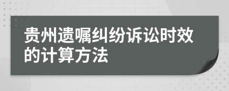 贵州遗嘱纠纷诉讼时效的计算方法