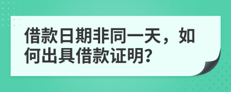借款日期非同一天，如何出具借款证明？