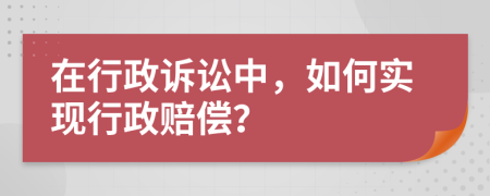 在行政诉讼中，如何实现行政赔偿？