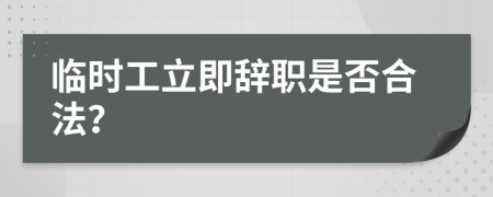 临时工立即辞职是否合法？