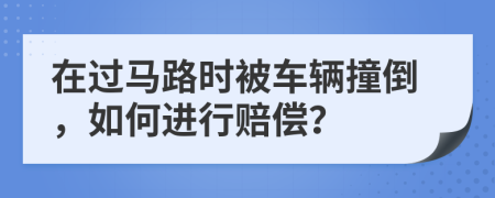 在过马路时被车辆撞倒，如何进行赔偿？