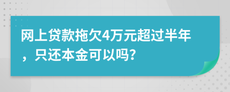 网上贷款拖欠4万元超过半年，只还本金可以吗？