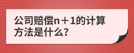 公司赔偿n＋1的计算方法是什么？
