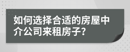 如何选择合适的房屋中介公司来租房子？