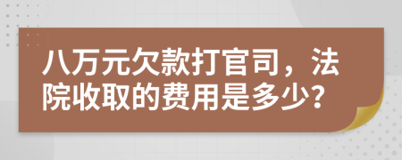 八万元欠款打官司，法院收取的费用是多少？