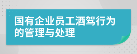 国有企业员工酒驾行为的管理与处理