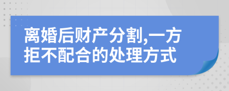 离婚后财产分割,一方拒不配合的处理方式