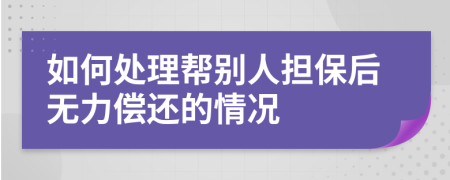 如何处理帮别人担保后无力偿还的情况