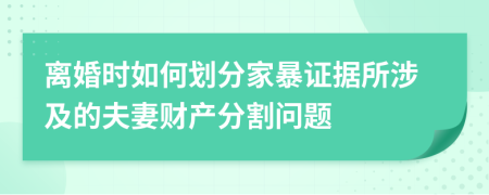 离婚时如何划分家暴证据所涉及的夫妻财产分割问题