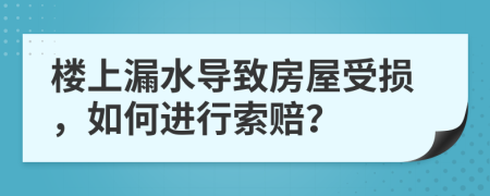 楼上漏水导致房屋受损，如何进行索赔？