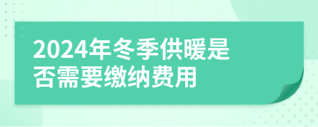2024年冬季供暖是否需要缴纳费用