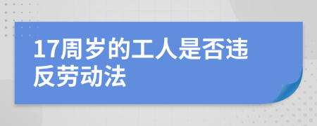 17周岁的工人是否违反劳动法