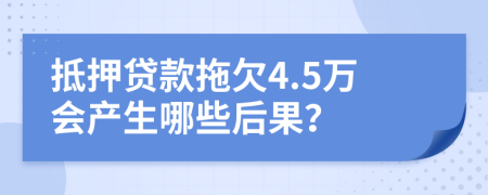 抵押贷款拖欠4.5万会产生哪些后果？