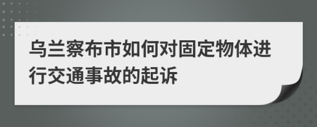 乌兰察布市如何对固定物体进行交通事故的起诉