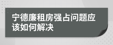 宁德廉租房强占问题应该如何解决