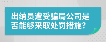 出纳员遭受骗局公司是否能够采取处罚措施？