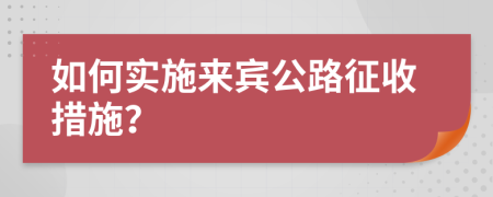 如何实施来宾公路征收措施？