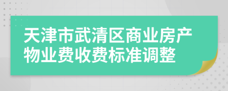 天津市武清区商业房产物业费收费标准调整