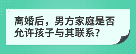 离婚后，男方家庭是否允许孩子与其联系？