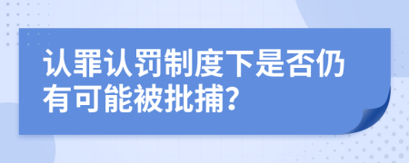认罪认罚制度下是否仍有可能被批捕？
