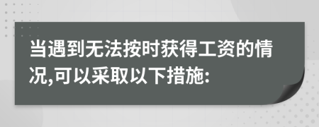 当遇到无法按时获得工资的情况,可以采取以下措施: