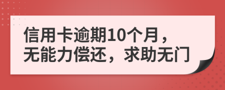 信用卡逾期10个月，无能力偿还，求助无门