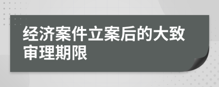 经济案件立案后的大致审理期限