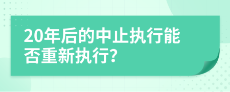 20年后的中止执行能否重新执行？