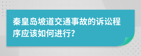 秦皇岛坡道交通事故的诉讼程序应该如何进行？