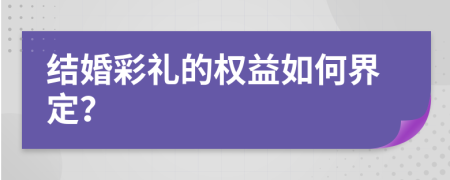 结婚彩礼的权益如何界定？