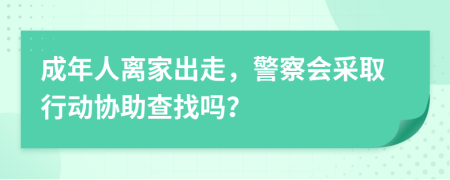 成年人离家出走，警察会采取行动协助查找吗？