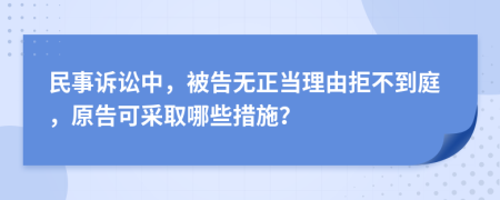 民事诉讼中，被告无正当理由拒不到庭，原告可采取哪些措施？