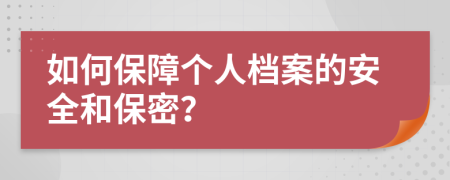 如何保障个人档案的安全和保密？