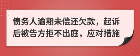债务人逾期未偿还欠款，起诉后被告方拒不出庭，应对措施