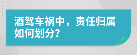 酒驾车祸中，责任归属如何划分？