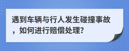 遇到车辆与行人发生碰撞事故，如何进行赔偿处理？