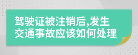 驾驶证被注销后,发生交通事故应该如何处理