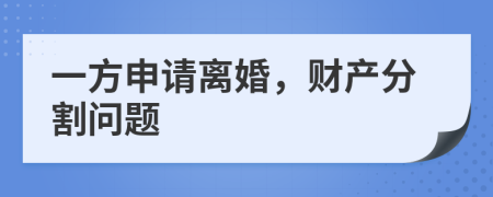 一方申请离婚，财产分割问题