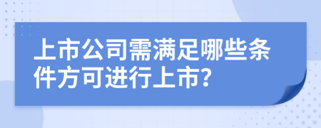 上市公司需满足哪些条件方可进行上市？