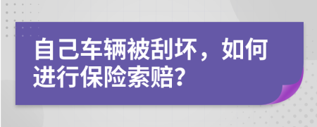 自己车辆被刮坏，如何进行保险索赔？