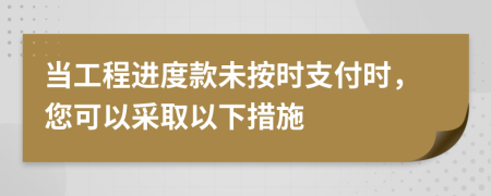当工程进度款未按时支付时，您可以采取以下措施