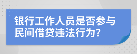 银行工作人员是否参与民间借贷违法行为？