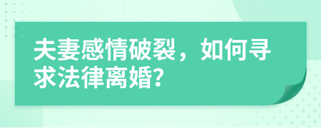 夫妻感情破裂，如何寻求法律离婚？