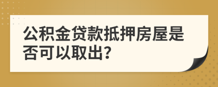 公积金贷款抵押房屋是否可以取出？
