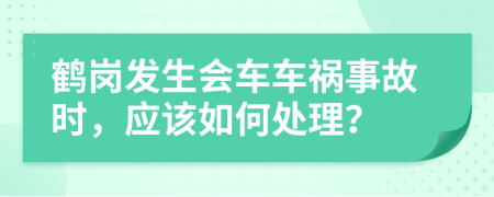 鹤岗发生会车车祸事故时，应该如何处理？