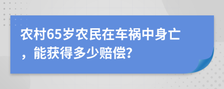 农村65岁农民在车祸中身亡，能获得多少赔偿？