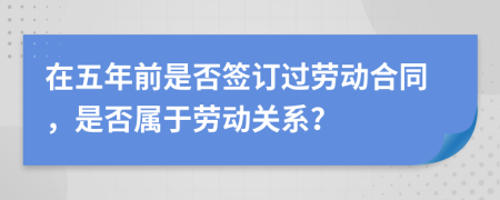 在五年前是否签订过劳动合同，是否属于劳动关系？