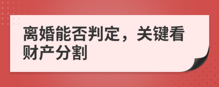 离婚能否判定，关键看财产分割