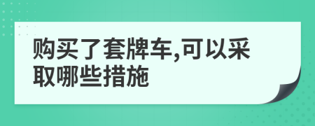 购买了套牌车,可以采取哪些措施